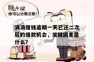 滴滴借钱逾期一天已还二次后的借款机会，关键因素是什么？