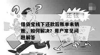 借贷宝线下还款后账单未销账，如何解决？用户常见问题解答