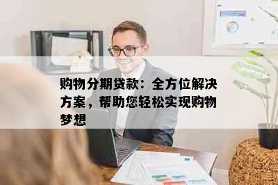 购物分期贷款：全方位解决方案，帮助您轻松实现购物梦想