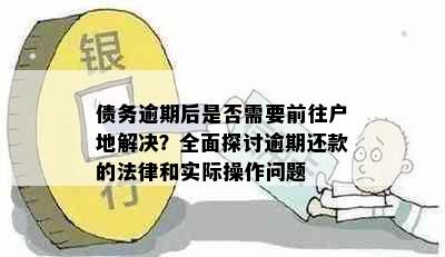 债务逾期后是否需要前往户地解决？全面探讨逾期还款的法律和实际操作问题