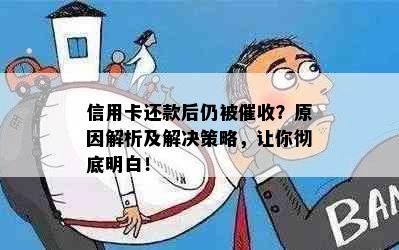 信用卡还款后仍被催收？原因解析及解决策略，让你彻底明白！