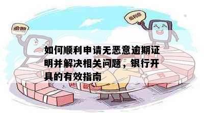 如何顺利申请无恶意逾期证明并解决相关问题，银行开具的有效指南