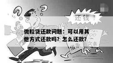 微粒贷还款问题：可以用其他方式还款吗？怎么还款？