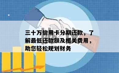 三十万信用卡分期还款，了解更低还款额及相关费用，助您轻松规划财务