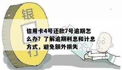 信用卡4号还款7号逾期怎么办？了解逾期利息和计息方式，避免额外损失