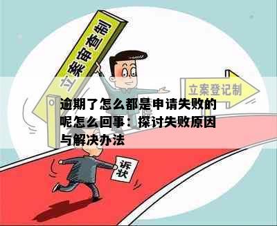 逾期了怎么都是申请失败的呢怎么回事：探讨失败原因与解决办法