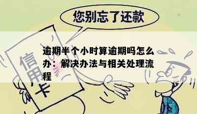 逾期半个小时算逾期吗怎么办：解决办法与相关处理流程