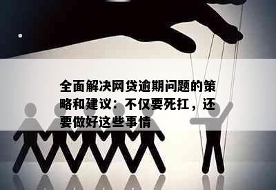 全面解决网贷逾期问题的策略和建议：不仅要死扛，还要做好这些事情