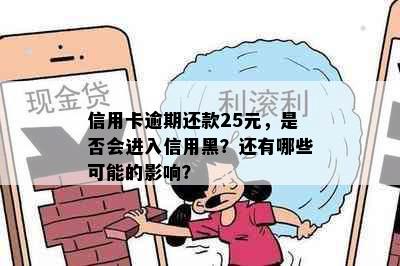 信用卡逾期还款25元，是否会进入信用黑？还有哪些可能的影响？