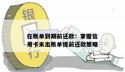 在账单到期前还款：掌握信用卡未出账单提前还款策略