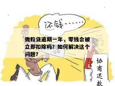 微粒贷逾期一年，零钱会被立即扣除吗？如何解决这个问题？