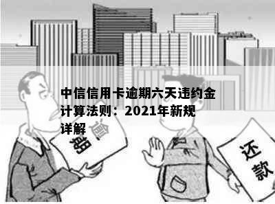 中信信用卡逾期六天违约金计算法则：2021年新规详解