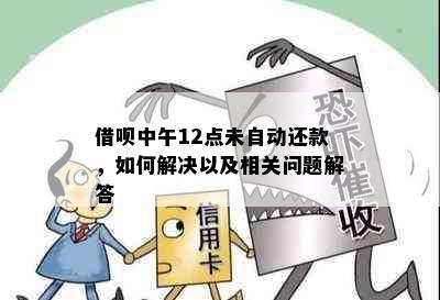 借呗中午12点未自动还款，如何解决以及相关问题解答