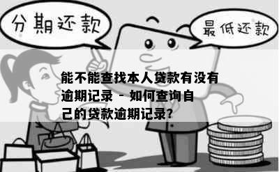 能不能查找本人贷款有没有逾期记录 - 如何查询自己的贷款逾期记录？