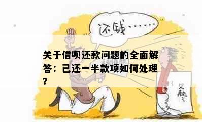 关于借呗还款问题的全面解答：已还一半款项如何处理？