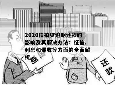 2020拍拍贷逾期还款的影响及其解决办法：征信、利息和催收等方面的全面解析