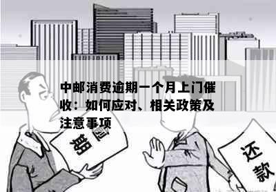 中邮消费逾期一个月上门催收：如何应对、相关政策及注意事项