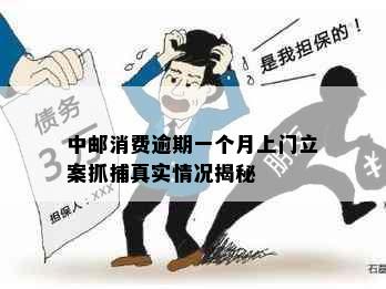 中邮消费逾期一个月上门立案抓捕真实情况揭秘