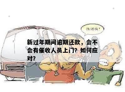 新过年期间逾期还款，会不会有催收人员上门？如何应对？