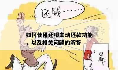 如何使用还呗主动还款功能，以及相关问题的解答