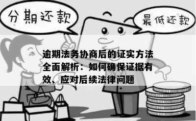 逾期法务协商后的证实方法全面解析：如何确保证据有效、应对后续法律问题