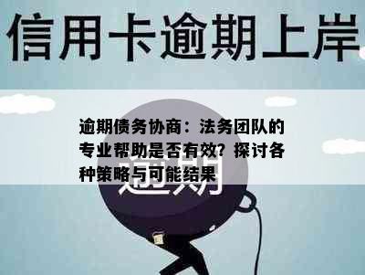 逾期债务协商：法务团队的专业帮助是否有效？探讨各种策略与可能结果