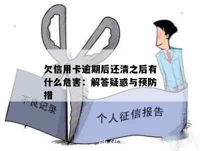 欠信用卡逾期后还清之后有什么危害：解答疑惑与预防措