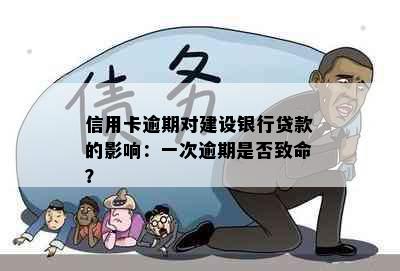 信用卡逾期对建设银行贷款的影响：一次逾期是否致命？