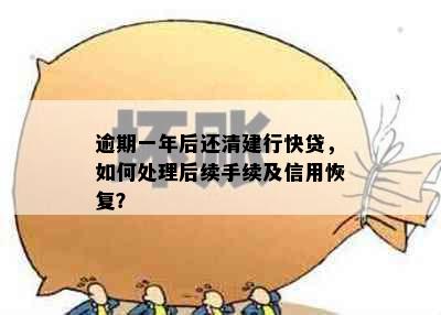 逾期一年后还清建行快贷，如何处理后续手续及信用恢复？