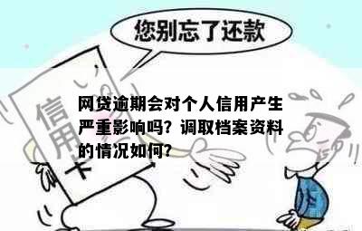 网贷逾期会对个人信用产生严重影响吗？调取档案资料的情况如何？