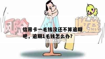 信用卡一毛钱没还不算逾期吧，逾期1毛钱怎么办？