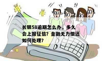 长银58逾期怎么办，多久会上报征信？金融无力偿还如何处理？