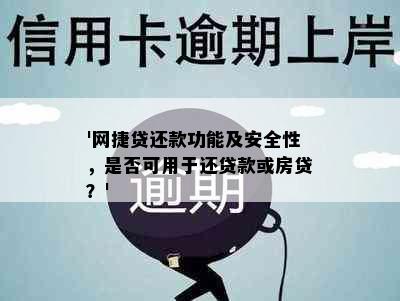 '网捷贷还款功能及安全性，是否可用于还贷款或房贷？'