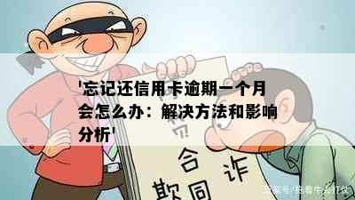 '忘记还信用卡逾期一个月会怎么办：解决方法和影响分析'