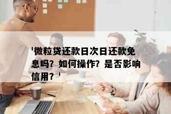 '微粒贷还款日次日还款免息吗？如何操作？是否影响信用？'