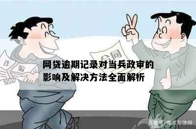 网贷逾期记录对当兵政审的影响及解决方法全面解析