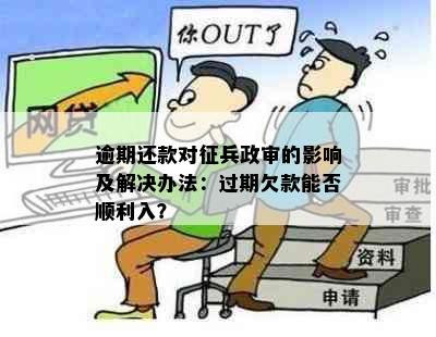 逾期还款对征兵政审的影响及解决办法：过期欠款能否顺利入？