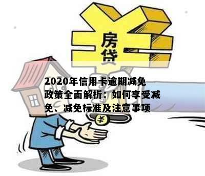 2020年信用卡逾期减免政策全面解析：如何享受减免、减免标准及注意事项