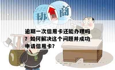 逾期一次信用卡还能办理吗？如何解决这个问题并成功申请信用卡？