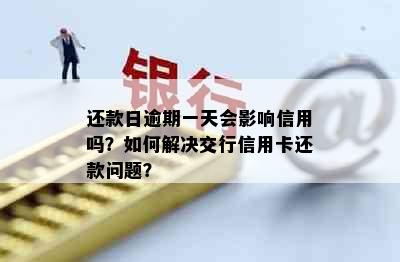 还款日逾期一天会影响信用吗？如何解决交行信用卡还款问题？