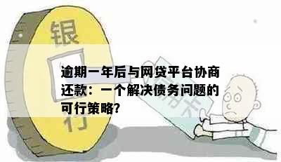 逾期一年后与网贷平台协商还款：一个解决债务问题的可行策略？