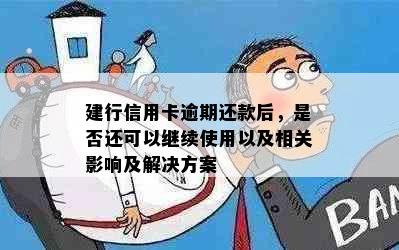 建行信用卡逾期还款后，是否还可以继续使用以及相关影响及解决方案