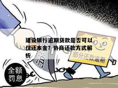 建设银行逾期贷款是否可以仅还本金？协商还款方式解析