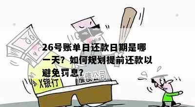 26号账单日还款日期是哪一天？如何规划提前还款以避免罚息？