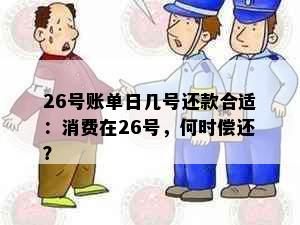 26号账单日几号还款合适：消费在26号，何时偿还？