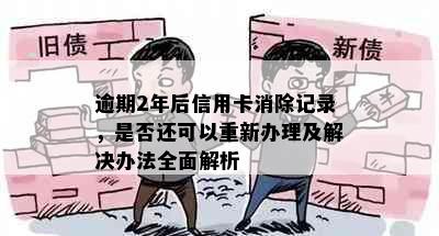 逾期2年后信用卡消除记录，是否还可以重新办理及解决办法全面解析