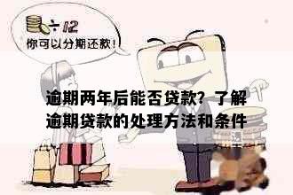 逾期两年后能否贷款？了解逾期贷款的处理方法和条件