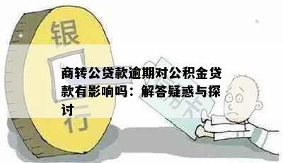 商转公贷款逾期对公积金贷款有影响吗：解答疑惑与探讨