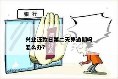 兴业还款日第二天算逾期吗怎么办？