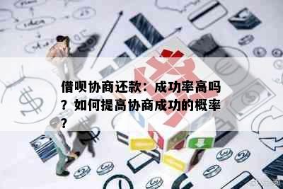 借呗协商还款：成功率高吗？如何提高协商成功的概率？